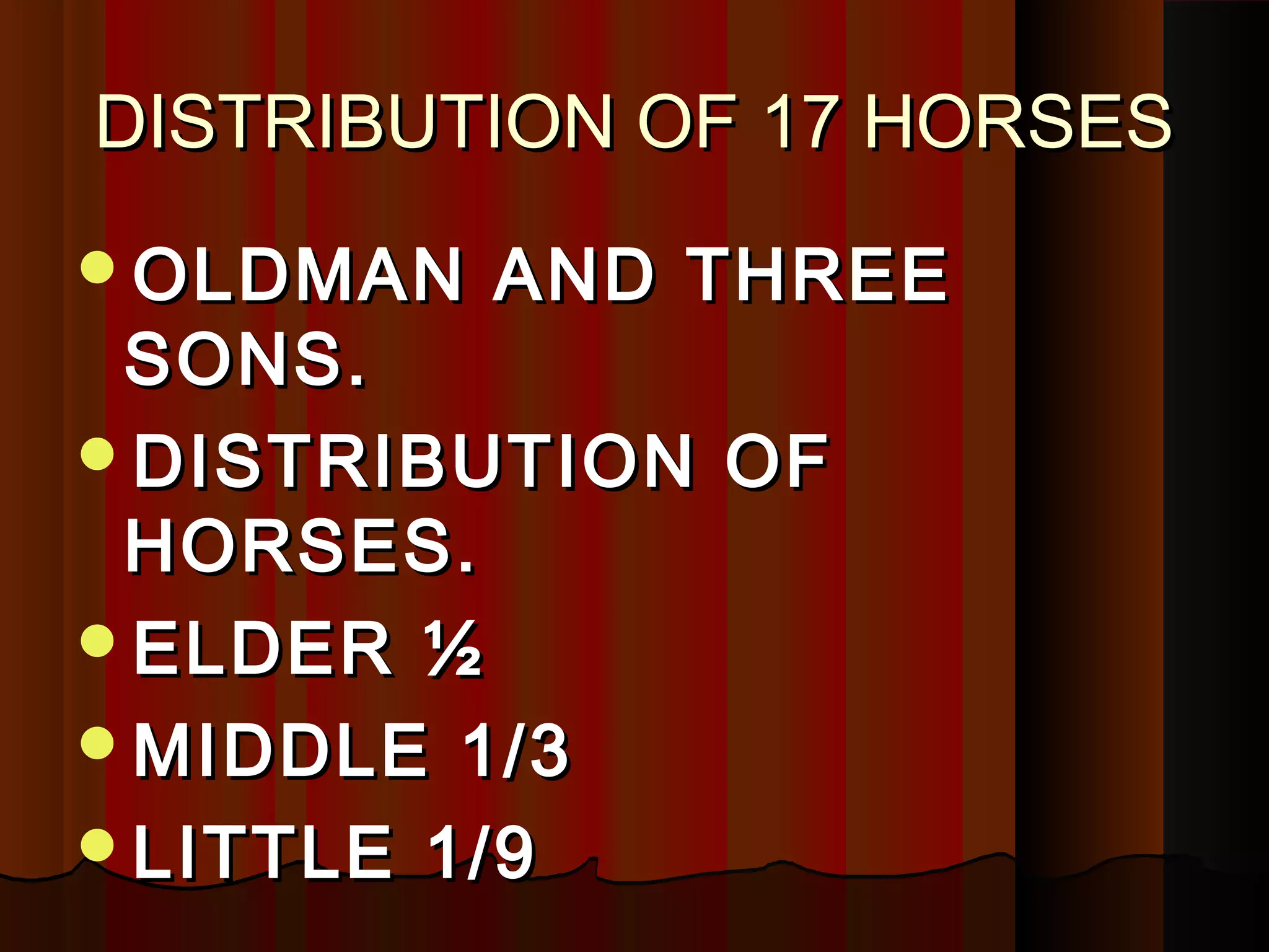 DISTRIBUTION OF 17 HORSES
OLDMAN   AND THREE
 SONS.
DISTRIBUTION OF
 HORSES.
ELDER ½
MIDDLE 1/3
LITTLE 1/9
 