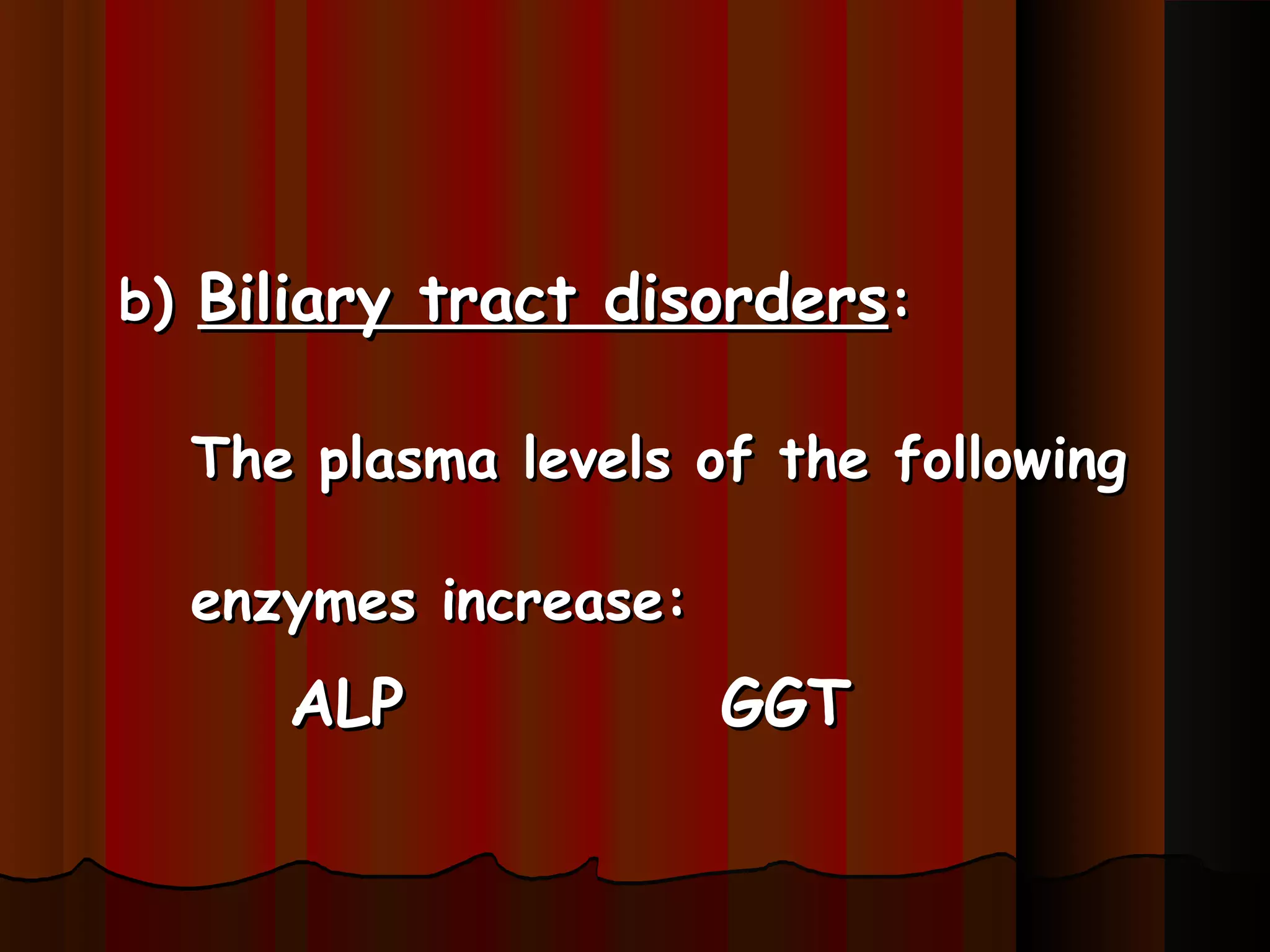 b) Biliary tract disorders:

  The plasma levels of the following

  enzymes increase:
     ALP              GGT
 