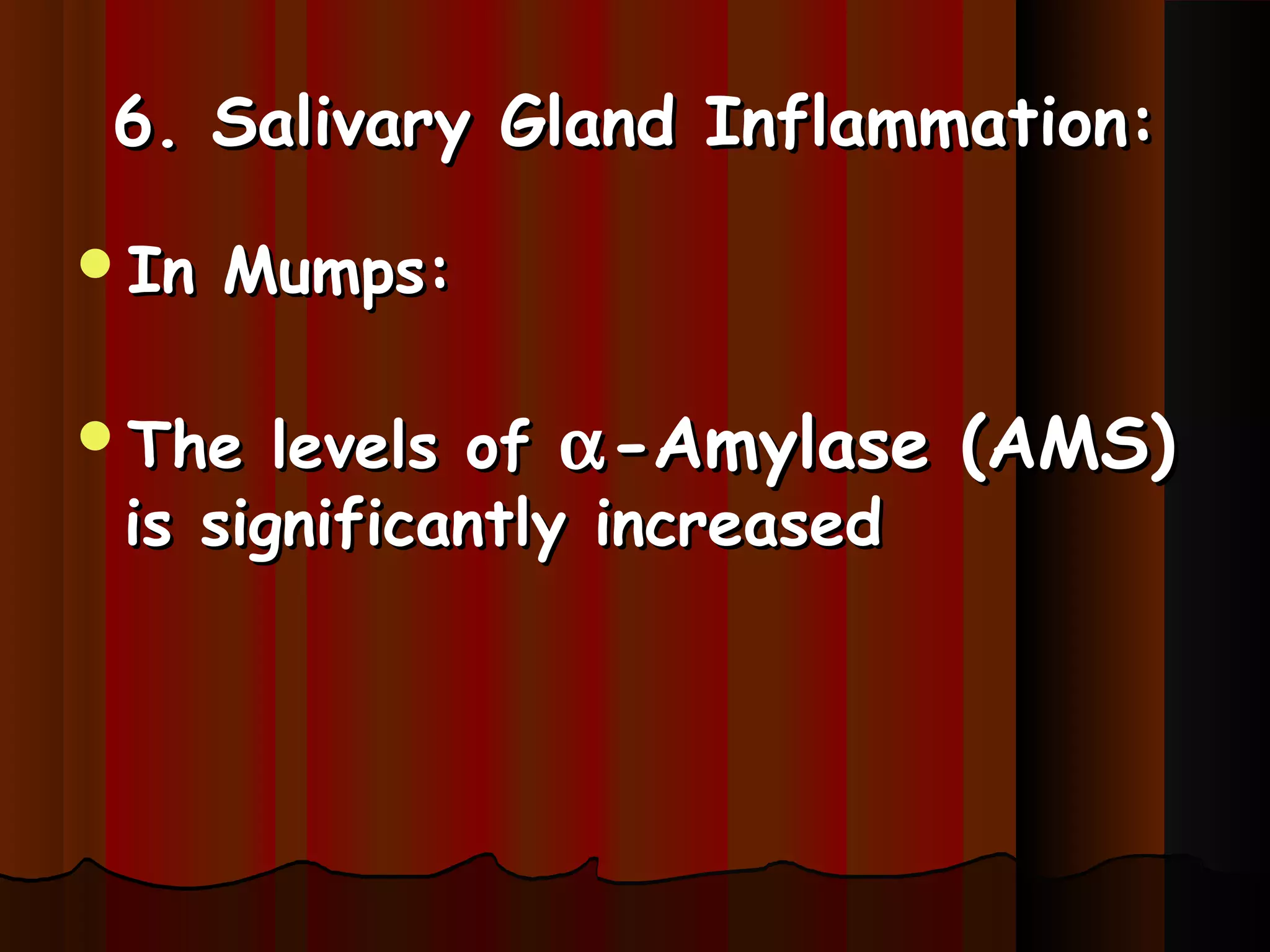 6. Salivary Gland Inflammation:

In   Mumps:

The   levels of α -Amylase (AMS)
 is significantly increased
 