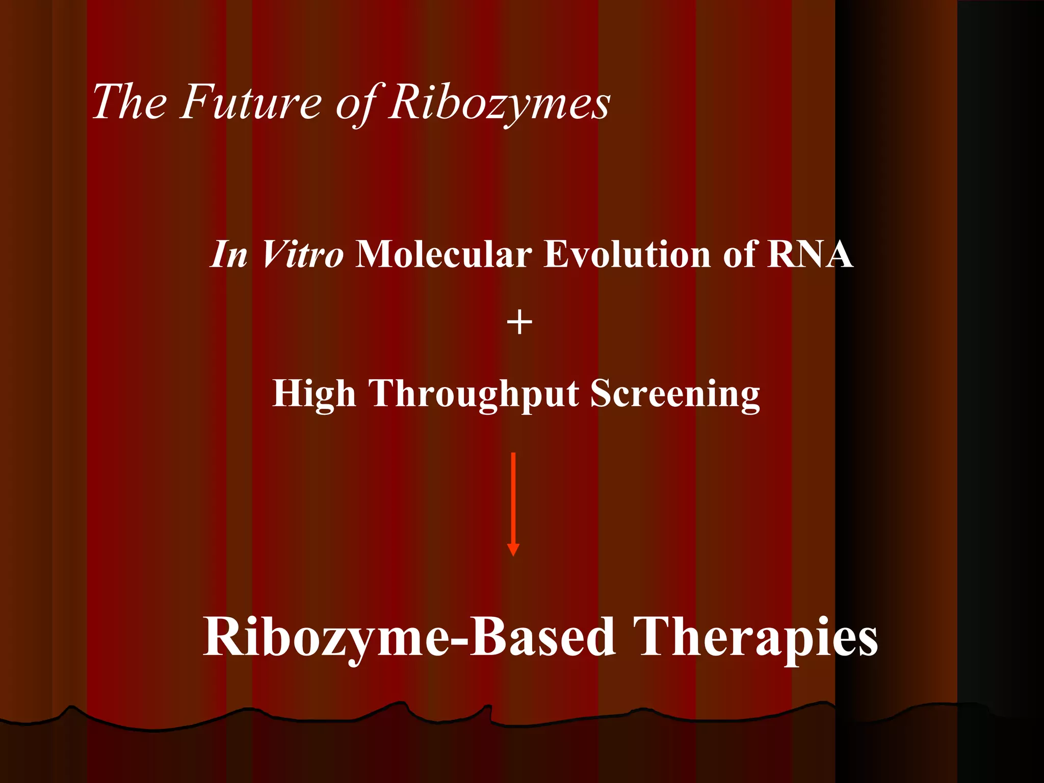 The Future of Ribozymes

     In Vitro Molecular Evolution of RNA
                     +
        High Throughput Screening




    Ribozyme-Based Therapies
 