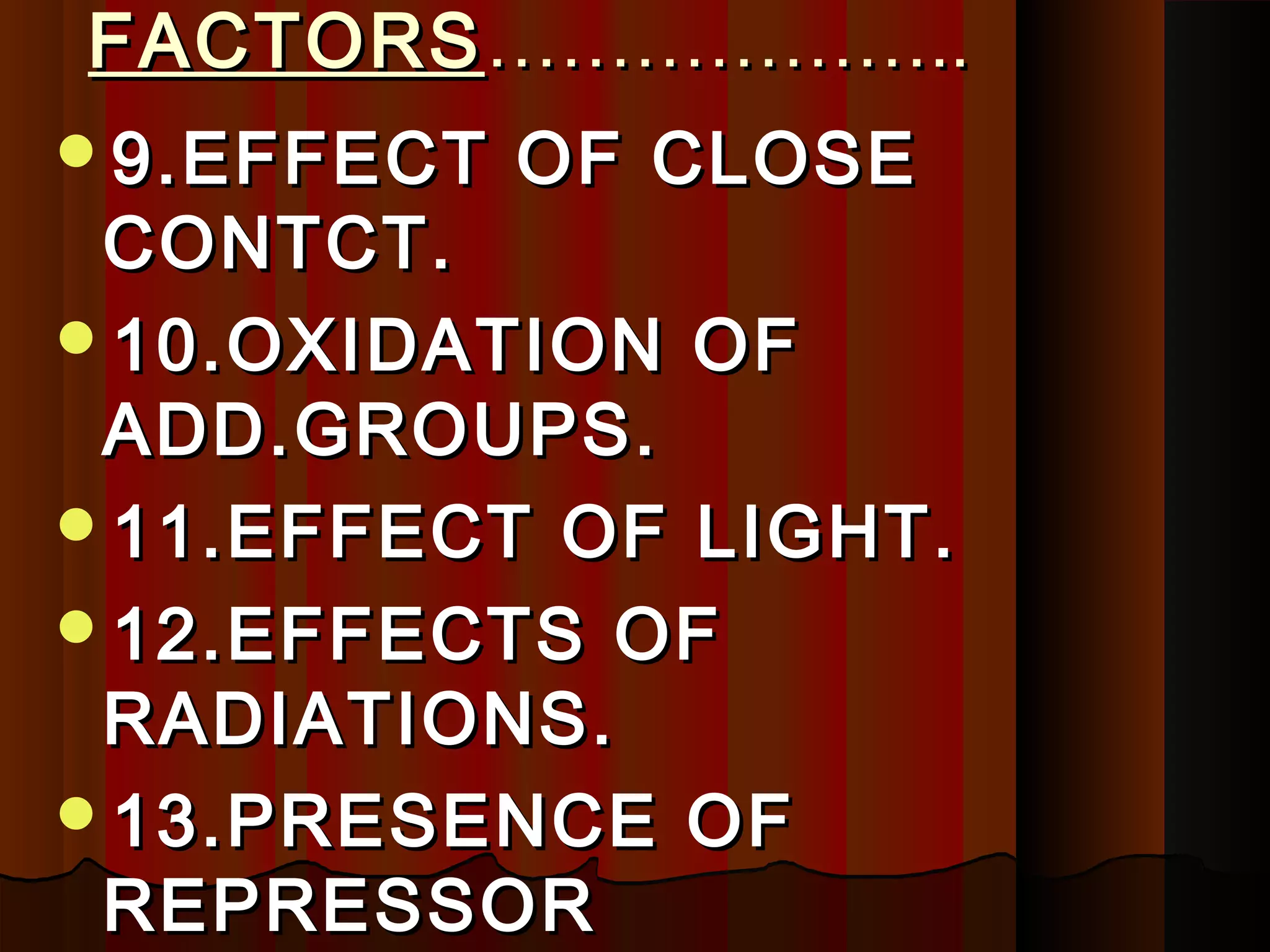 FACTORS ………………..
9.EFFECT   OF CLOSE
 CONTCT.
10.OXIDATION OF
 ADD.GROUPS.
11.EFFECT OF LIGHT.
12.EFFECTS OF
 RADIATIONS.
13.PRESENCE OF
 REPRESSOR
 