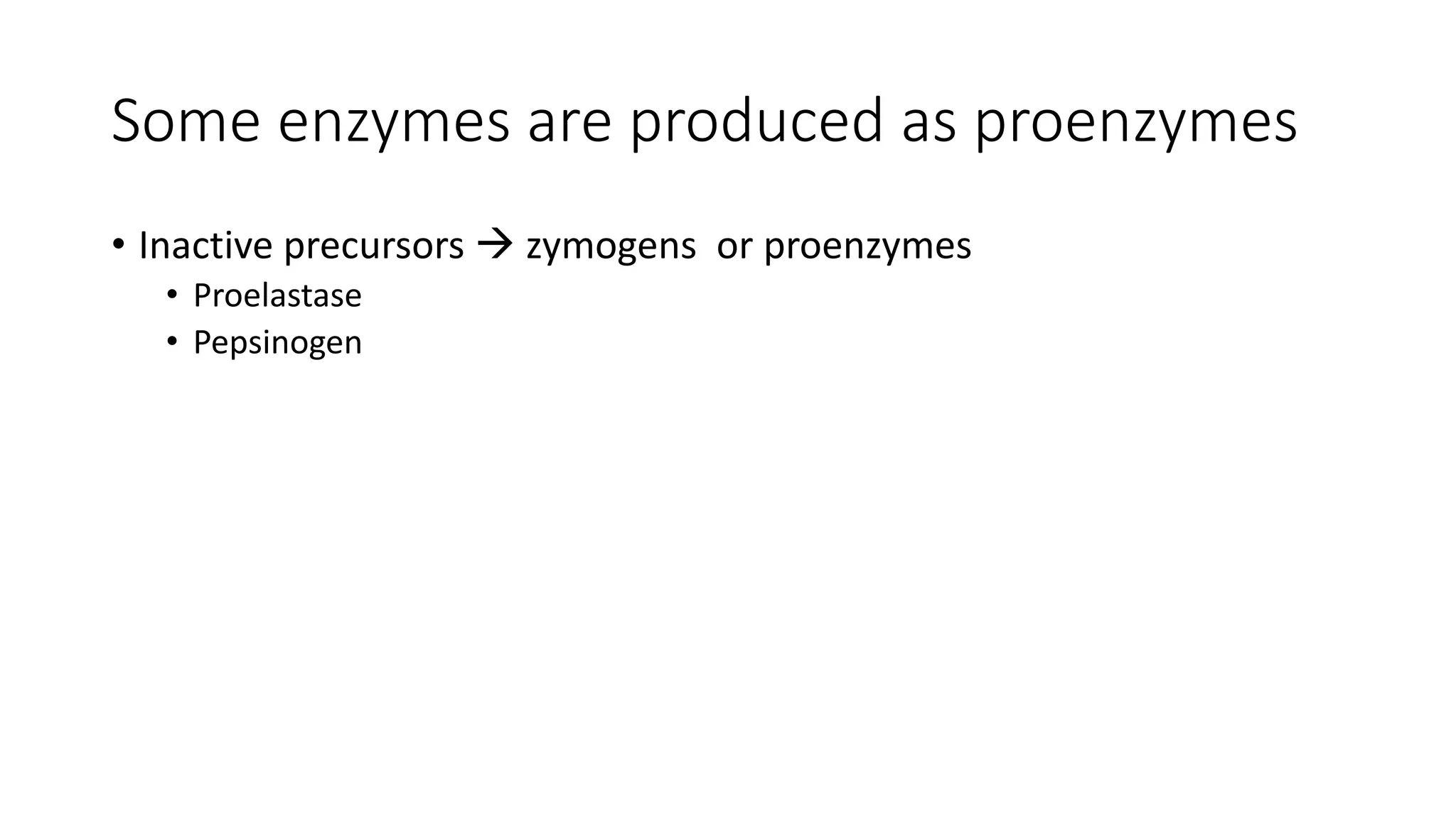 Some enzymes are produced as proenzymes
• Inactive precursors  zymogens or proenzymes
• Proelastase
• Pepsinogen
 
