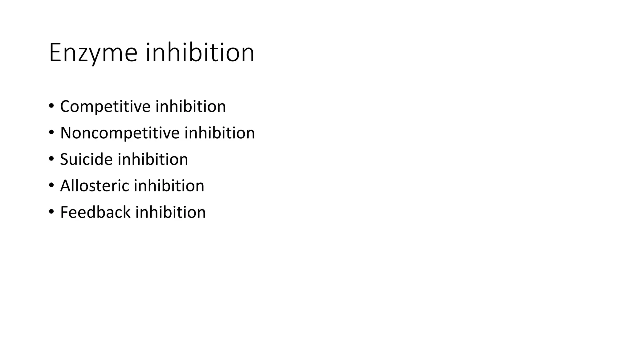 Enzyme inhibition
• Competitive inhibition
• Noncompetitive inhibition
• Suicide inhibition
• Allosteric inhibition
• Feedback inhibition
 