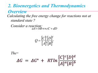 2. Bioenergetics and Thermodynamics
Overview
Calculating the free energy change for reactions not at
standard state ?
Consider a reaction:
Then
dDcCbBaA 
   
   ba
dc
BA
DC
Q 
 