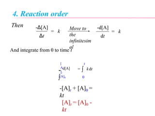 4. Reaction order
Then
-

dt= kd[A] 
[A]0
[
A
]t
0
t
-[A]t + [A]0 =
kt
[A]t = [A]0 -
kt
Δt
-Δ[A]
dt
= k
-d[A]Move to
the
infinitesim
al
= k
And integrate from 0 to time t
 