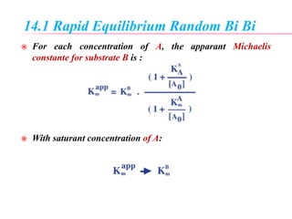 14.1 Rapid Equilibrium Random Bi Bi
 For each concentration of A, the apparant Michaelis
constante for substrate B is :
 With saturant concentration of A:
 