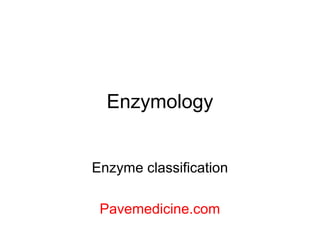 Enzymology 
Enzyme classification 
Pavemedicine.com 
 