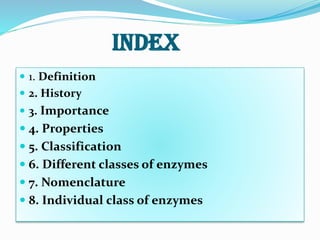 Index
 1. Definition
 2. History
 3. Importance
 4. Properties
 5. Classification
 6. Different classes of enzymes
...