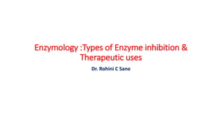 Enzymology :Types of Enzyme inhibition &
Therapeutic uses
Dr. Rohini C Sane
 