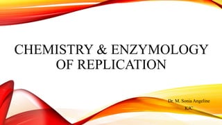 CHEMISTRY & ENZYMOLOGY
OF REPLICATION
Dr. M. Sonia Angeline
KJC
 