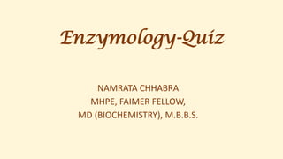 Enzymology-Quiz
NAMRATA CHHABRA
MHPE, FAIMER FELLOW,
MD (BIOCHEMISTRY), M.B.B.S.
 