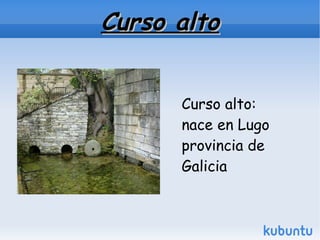 Curso alto


      Curso alto:
      nace en Lugo
      provincia de
      Galicia
 