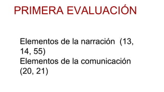 Elementos de la narración (13,
14, 55)
Elementos de la comunicación
(20, 21)
PRIMERA EVALUACIÓN
 