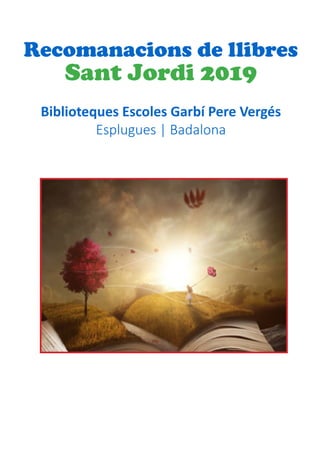 Recomanacions de llibres
Sant Jordi 2019
Biblioteques Escoles Garbí Pere Vergés
Esplugues | Badalona
 