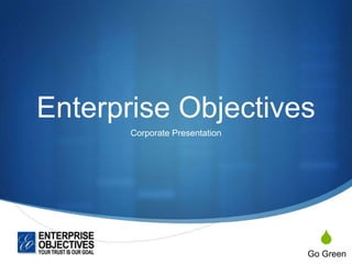 S
Enterprise Objectives
Corporate Presentation
Go Green
 