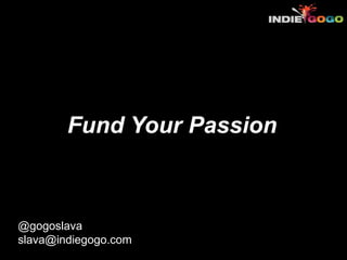 Fund Your Passion



@gogoslava
slava@indiegogo.com
 