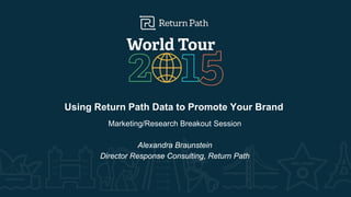 Using Return Path Data to Promote Your Brand
Marketing/Research Breakout Session
Alexandra Braunstein
Director Response Consulting, Return Path
 