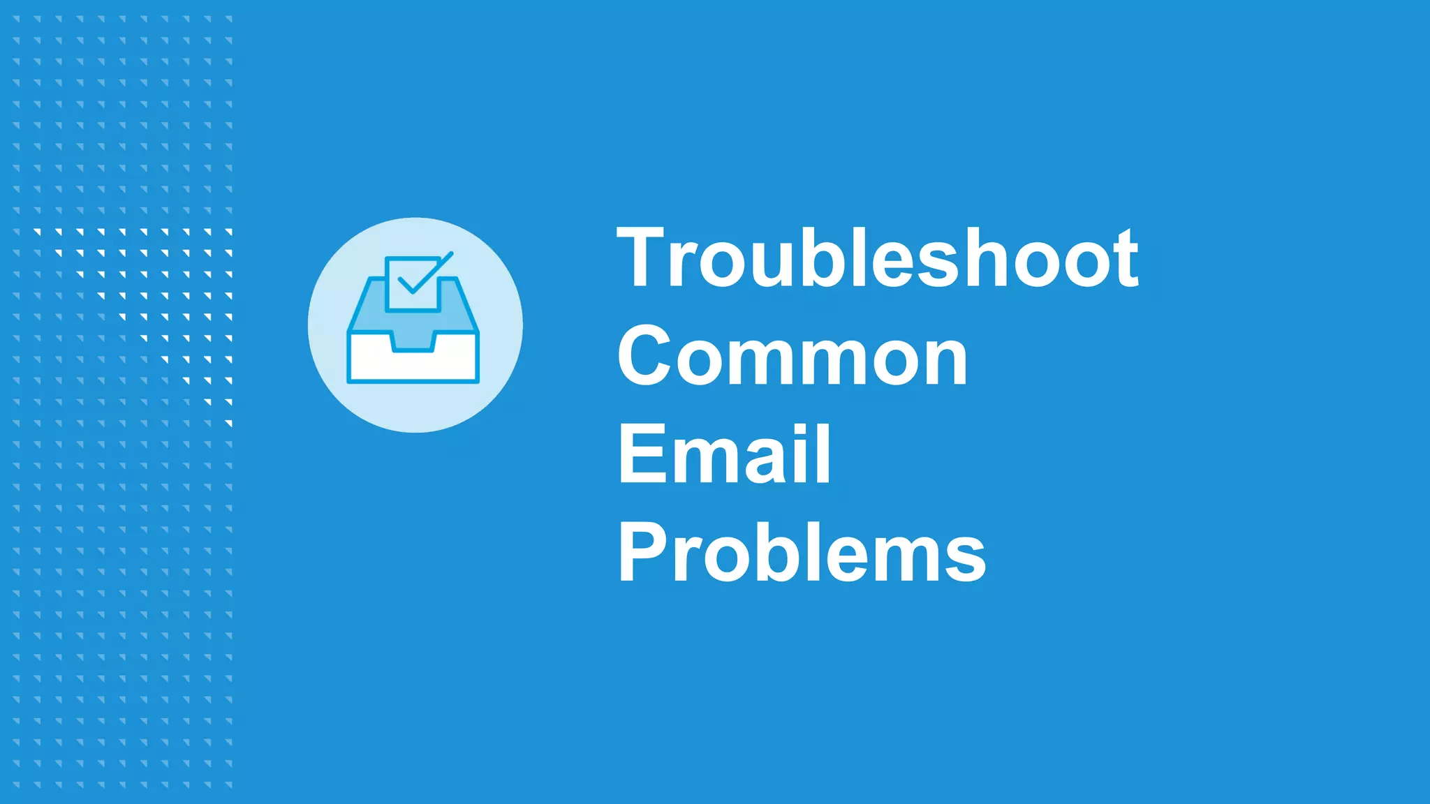 Troubleshoot
Common
Email
Problems
 