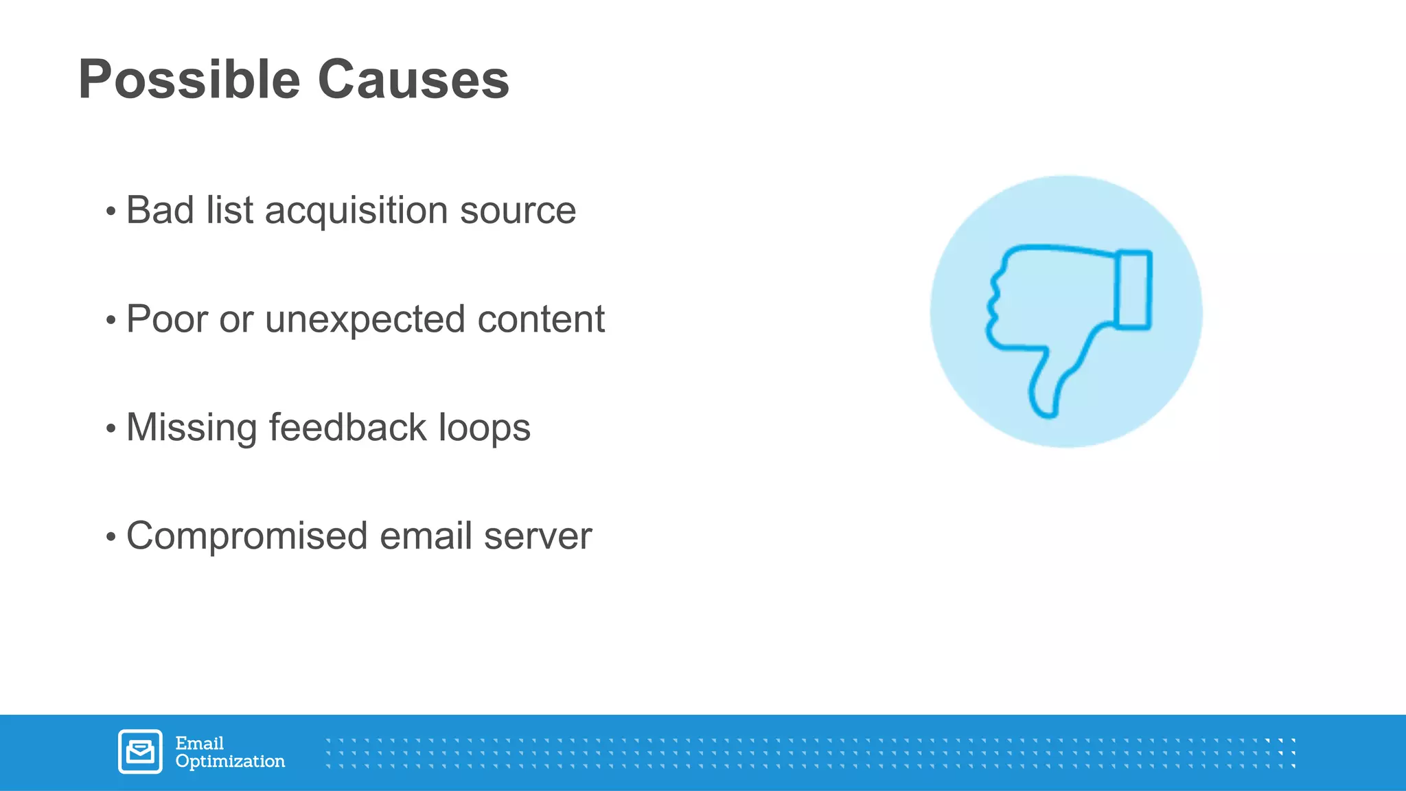 • Bad list acquisition source
• Poor or unexpected content
• Missing feedback loops
• Compromised email server
Possible Causes
 