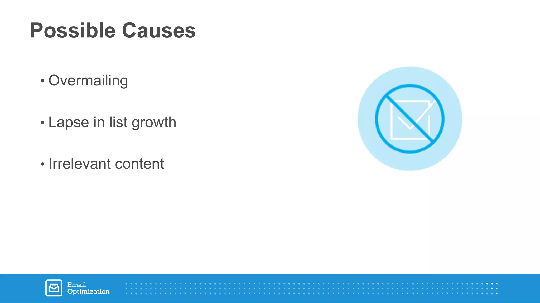 • Overmailing
• Lapse in list growth
• Irrelevant content
Possible Causes
 