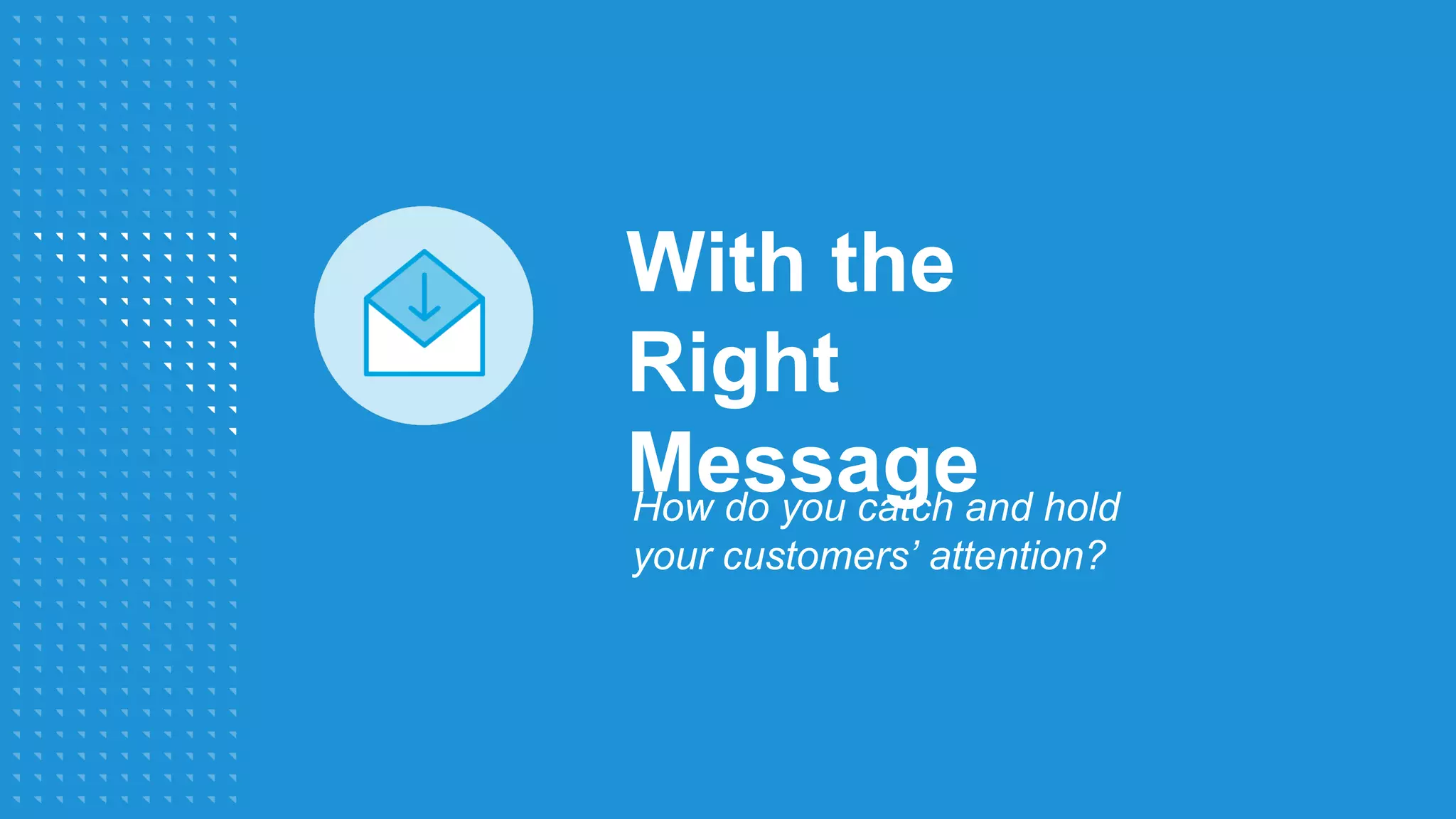 With the
Right
MessageHow do you catch and hold
your customers’ attention?
 