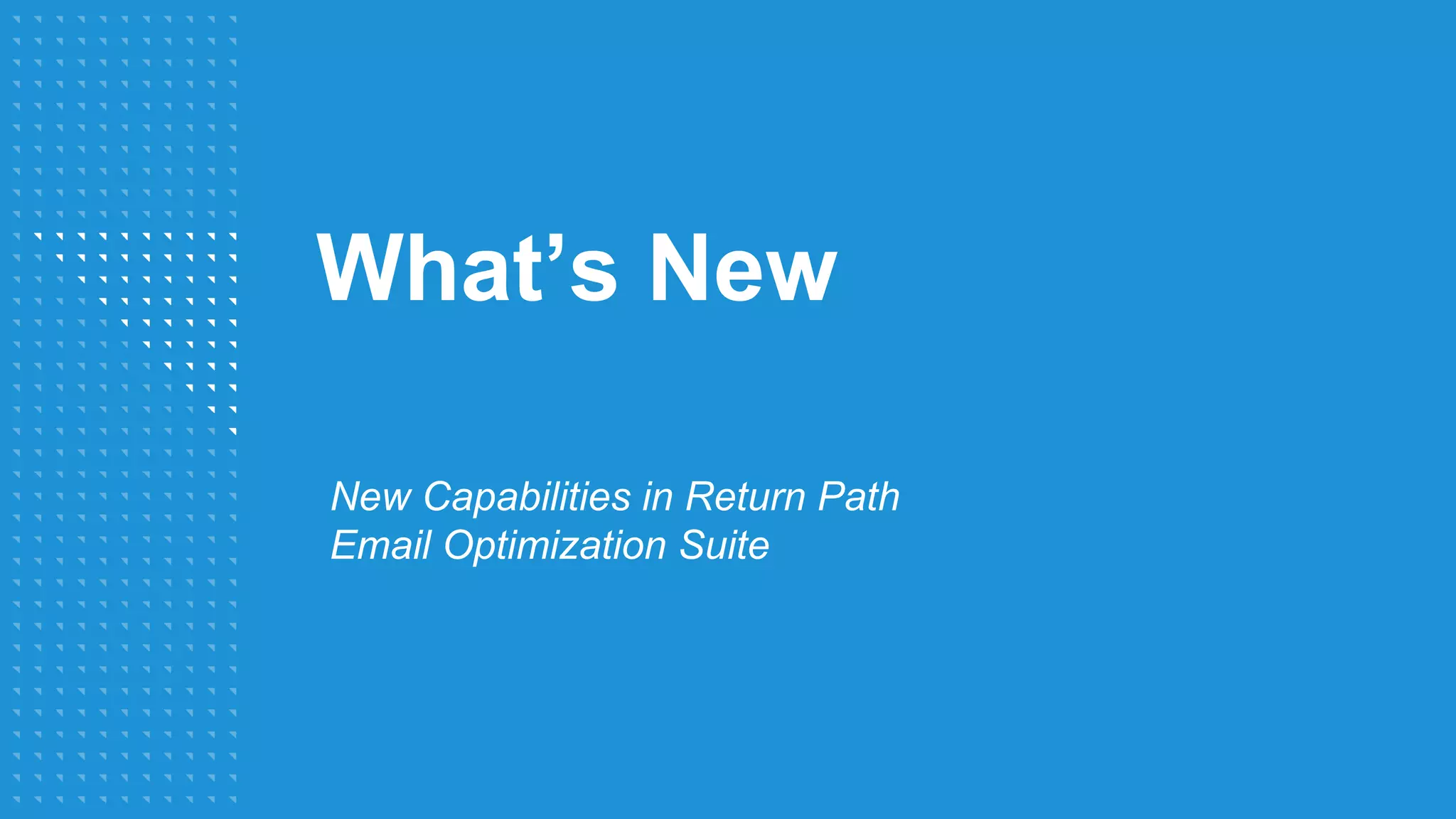 What’s New
New Capabilities in Return Path
Email Optimization Suite
 