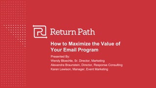 How to Maximize the Value of
Your Email Program
Presented By:
Wendy Bloechle, Sr. Director, Marketing
Alexandra Braunstein, Director, Response Consulting
Karen Lewison, Manager, Event Marketing
 
