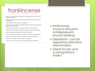  Antitumoral,
immuno-stimulant,
antidepressant,
muscle relaxing
 Depression, cancer,
respiratory infections,
inflammation
 Great for skin and
scarring/stretch
marks!
 