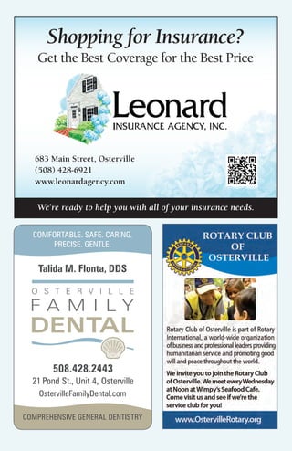 Talida M. Flonta, DDS
OstervilleFamilyDental.com
508.428.2443
21 Pond St., Unit 4, Osterville
COMPREHENSIVE GENERAL DENTISTRY
COMFORTABLE. SAFE. CARING.
PRECISE. GENTLE.
Shopping for Insurance?
Get the Best Coverage for the Best Price
Learn more
about our business
Scan this code from your mobile phone
You can also ﬁnd us on Superpages.com®
Leonard Insurance
Phone: (508) 428-6921
683 Main Street, Osterville
(508) 428-6921
www.leonardagency.com
We’re ready to help you with all of your insurance needs.
 