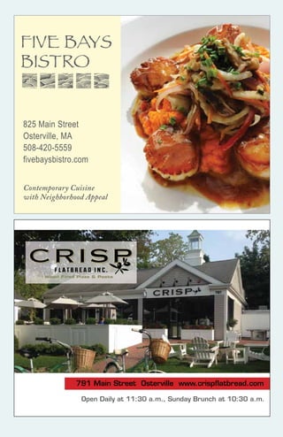 791 Main Street Osterville www.crispﬂatbread.com
Open Daily at 11:30 a.m., Sunday Brunch at 10:30 a.m.
CRISPCRISP
825 Main Street
Osterville, MA
508-420-5559
fivebaysbistro.com
FIVE BAYS
BISTRO
Contemporary Cuisine
with Neighborhood Appeal
 