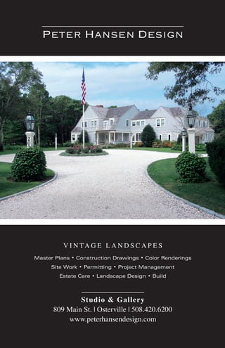 V I N TA G E L A N D S C A P E S
Studio & Gallery
809 Main St. | Osterville | 508.420.6200
www.peterhansendesign.com
Master Plans • Construction Drawings • Color Renderings
Site Work • Permitting • Project Management
Estate Care • Landscape Design • Build
Peter Hansen Design
 