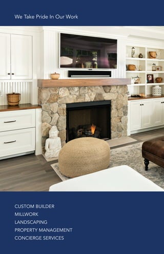 CUSTOM BUILDER
MILLWORK
LANDSCAPING
PROPERTY MANAGEMENT
CONCIERGE SERVICES
We Take Pride In Our Work
 