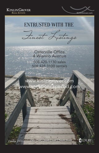 Osterville Office
4 Wianno Avenue
508.420.1130 sales
508.428.3100 rentals
www.kinlingrover.com
www.vacationcapecod.com
Cape Cod | South Coast | South Shore
 