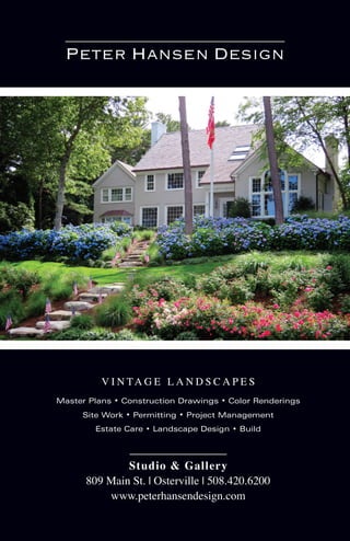 V I N TA G E L A N D S C A P E S
Studio & Gallery
809 Main St. | Osterville | 508.420.6200
www.peterhansendesign.com
Master Plans • Construction Drawings • Color Renderings
Site Work • Permitting • Project Management
Estate Care • Landscape Design • Build
Peter Hansen Design
 