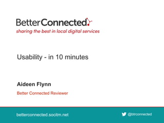 betterconnected.socitm.net
@btrconnected
betterconnected.socitm.net @btrconnected
Better Connected Reviewer
Aideen Flynn
Usability - in 10 minutes
 