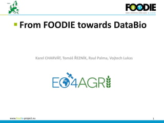 1www.foodie-project.eu
 From FOODIE towards DataBio
Karel CHARVÁT, Tomáš ŘEZNÍK, Raul Palma, Vojtech Lukas
 