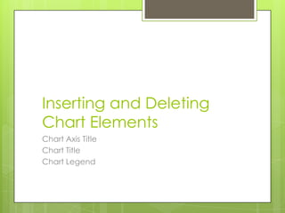 Inserting and Deleting
Chart Elements
Chart Axis Title
Chart Title
Chart Legend
 