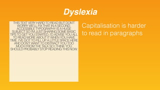 Dyslexia
Capitalisation is harder
to read in paragraphs
THIS TEXT VERY HARD TO READ BUT DON’T
WORRY WE’LL FIX THAT IN A SE...