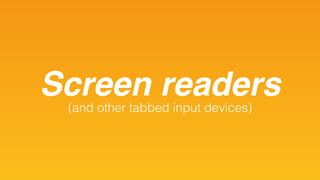 Screen readers(and other tabbed input devices)
 