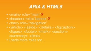 ARIA & HTML5
• <main> role=“main”
• <header> role=“banner”
• <nav> role=“navigation”
• <article> <aside> <details> <ﬁgcapt...