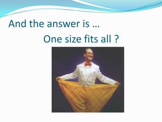And the answer is …One size fits all ?