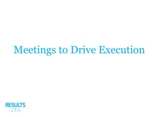 Meetings to Drive Execution
 