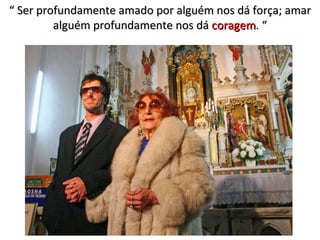 “  Ser profundamente amado por alguém nos dá força; amar alguém profundamente nos dá  coragem . “ 