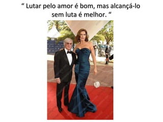 “  Lutar pelo amor é bom, mas alcançá-lo  sem luta é melhor. “ 