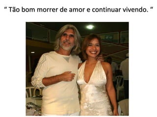 “  Tão bom morrer de amor e continuar vivendo. “ 
