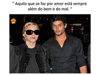 “  Aquilo que se faz por amor está sempre  além do bem e do mal. “ 