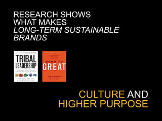 RESEARCH SHOWS
WHAT MAKES
LONG-TERM SUSTAINABLE
BRANDS




           CULTURE AND
        HIGHER PURPOSE
 