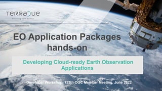 EO Application Packages
hands-on
Developing Cloud-ready Earth Observation
Applications
www.terradue.com
Developer Workshop, 123th OGC Member Meeting, June 2022
 
