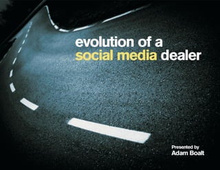 evolution of a
social media dealer




              Presented by
              Adam Boalt
 