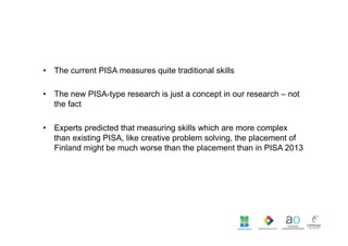 •  The current PISA measures quite traditional skills
•  The new PISA-type research is just a concept in our research – no...